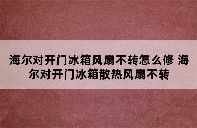 海尔对开门冰箱风扇不转怎么修 海尔对开门冰箱散热风扇不转